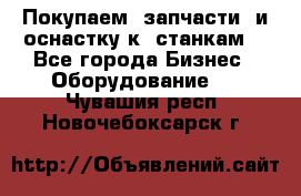 Покупаем  запчасти  и оснастку к  станкам. - Все города Бизнес » Оборудование   . Чувашия респ.,Новочебоксарск г.